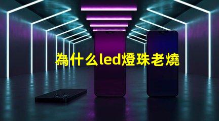 為什么led燈珠老燒 led燈珠換了又燒了是什么原因